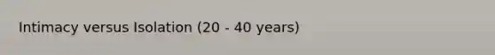 Intimacy versus Isolation (20 - 40 years)