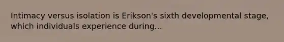 Intimacy versus isolation is Erikson's sixth developmental stage, which individuals experience during...