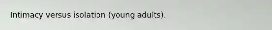 Intimacy versus isolation (young adults).