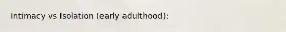 Intimacy vs Isolation (early adulthood):