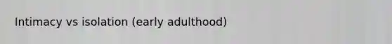 Intimacy vs isolation (early adulthood)