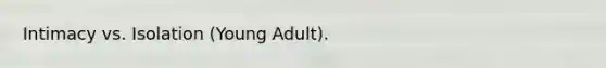 Intimacy vs. Isolation (Young Adult).