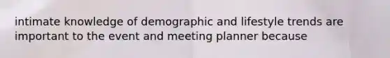 intimate knowledge of demographic and lifestyle trends are important to the event and meeting planner because