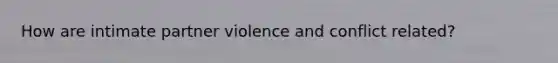 How are intimate partner violence and conflict related?