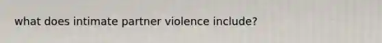 what does intimate partner violence include?