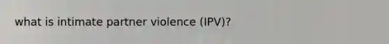 what is intimate partner violence (IPV)?