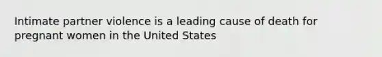 Intimate partner violence is a leading cause of death for pregnant women in the United States