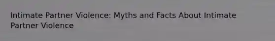 Intimate Partner Violence: Myths and Facts About Intimate Partner Violence