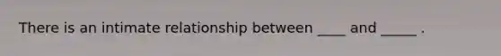 There is an intimate relationship between ____ and _____ .