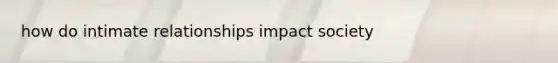 how do intimate relationships impact society