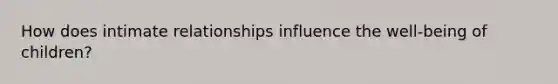 How does intimate relationships influence the well-being of children?