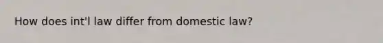 How does int'l law differ from domestic law?