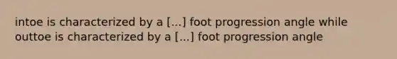 intoe is characterized by a [...] foot progression angle while outtoe is characterized by a [...] foot progression angle