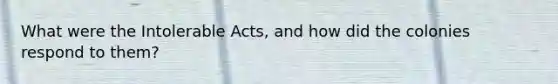 What were the Intolerable Acts, and how did the colonies respond to them?