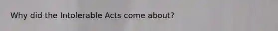 Why did the Intolerable Acts come about?