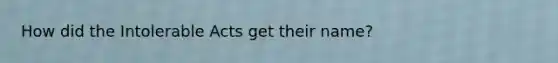 How did the Intolerable Acts get their name?