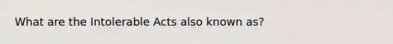 What are the Intolerable Acts also known as?