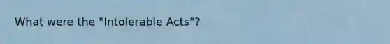 What were the "Intolerable Acts"?