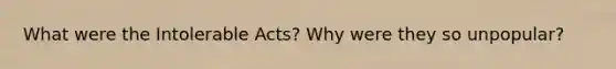 What were the Intolerable Acts? Why were they so unpopular?