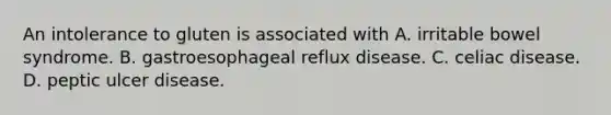 An intolerance to gluten is associated with A. irritable bowel syndrome. B. gastroesophageal reflux disease. C. celiac disease. D. peptic ulcer disease.