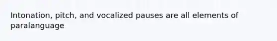 Intonation, pitch, and vocalized pauses are all elements of paralanguage