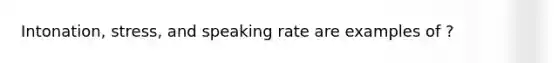 Intonation, stress, and speaking rate are examples of ?