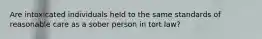 Are intoxicated individuals held to the same standards of reasonable care as a sober person in tort law?