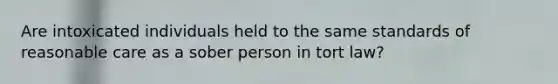 Are intoxicated individuals held to the same standards of reasonable care as a sober person in tort law?