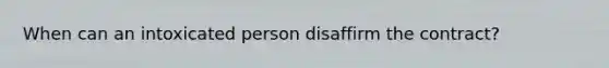 When can an intoxicated person disaffirm the contract?