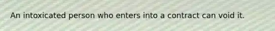 An intoxicated person who enters into a contract can void it.