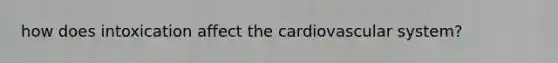how does intoxication affect the cardiovascular system?