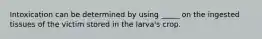 Intoxication can be determined by using _____ on the ingested tissues of the victim stored in the larva's crop.