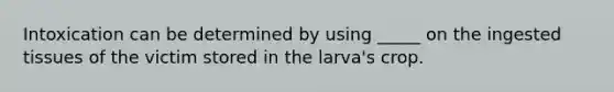 Intoxication can be determined by using _____ on the ingested tissues of the victim stored in the larva's crop.