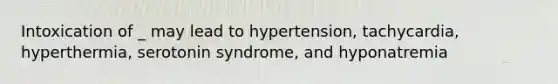 Intoxication of _ may lead to hypertension, tachycardia, hyperthermia, serotonin syndrome, and hyponatremia