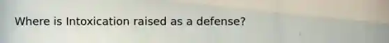 Where is Intoxication raised as a defense?