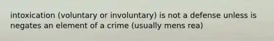 intoxication (voluntary or involuntary) is not a defense unless is negates an element of a crime (usually mens rea)