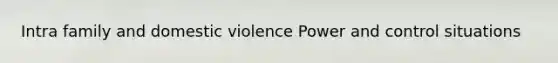 Intra family and domestic violence Power and control situations