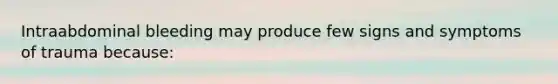 Intraabdominal bleeding may produce few signs and symptoms of trauma because: