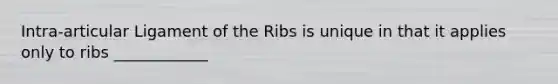 Intra-articular Ligament of the Ribs is unique in that it applies only to ribs ____________