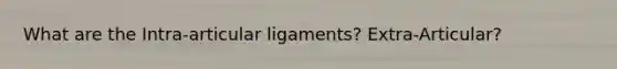 What are the Intra-articular ligaments? Extra-Articular?