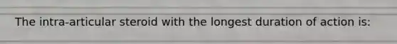 The intra-articular steroid with the longest duration of action is: