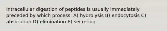 Intracellular digestion of peptides is usually immediately preceded by which process: A) hydrolysis B) endocytosis C) absorption D) elimination E) secretion