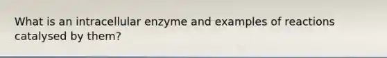 What is an intracellular enzyme and examples of reactions catalysed by them?