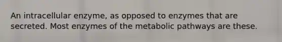 An intracellular enzyme, as opposed to enzymes that are secreted. Most enzymes of the metabolic pathways are these.