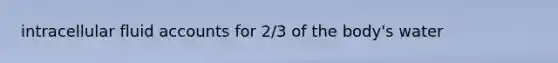 intracellular fluid accounts for 2/3 of the body's water