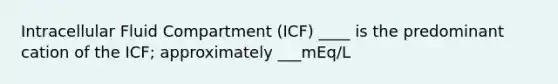 Intracellular Fluid Compartment (ICF) ____ is the predominant cation of the ICF; approximately ___mEq/L