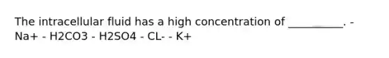 The intracellular fluid has a high concentration of __________. - Na+ - H2CO3 - H2SO4 - CL- - K+