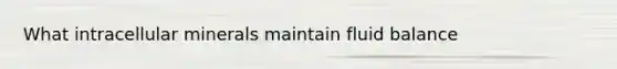 What intracellular minerals maintain fluid balance
