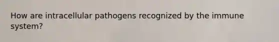 How are intracellular pathogens recognized by the immune system?