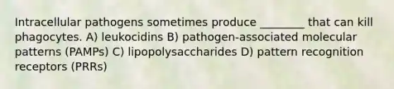 Intracellular pathogens sometimes produce ________ that can kill phagocytes. A) leukocidins B) pathogen-associated molecular patterns (PAMPs) C) lipopolysaccharides D) pattern recognition receptors (PRRs)